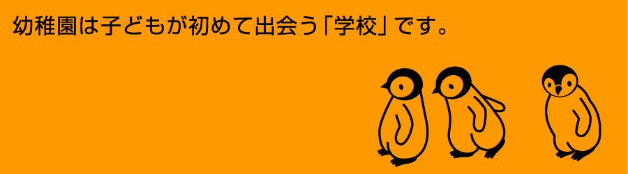 幼稚園は子どもが初めて出会う「学校」です。